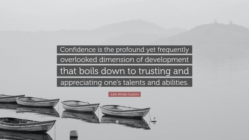 Julie Winkle Giulioni Quote: “Confidence is the profound yet frequently overlooked dimension of development that boils down to trusting and appreciating one’s talents and abilities.”