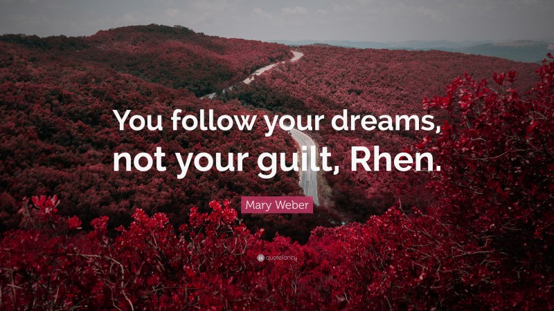 Mary Weber Quote: “You follow your dreams, not your guilt, Rhen.”