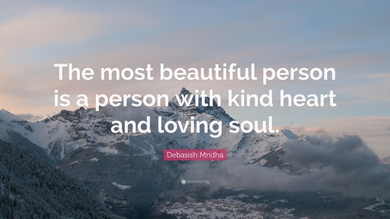 Debasish Mridha Quote: “The most beautiful person is a person with kind heart and loving soul.”