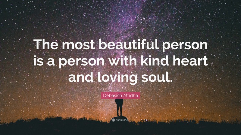 Debasish Mridha Quote: “The most beautiful person is a person with kind heart and loving soul.”