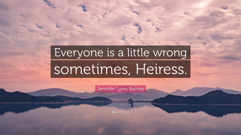 Jennifer Lynn Barnes Quote: “Everyone is a little wrong sometimes, Heiress.”