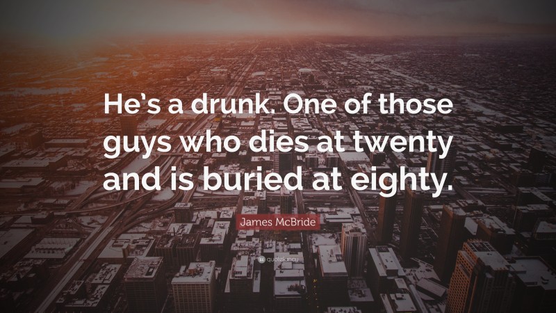 James McBride Quote: “He’s a drunk. One of those guys who dies at twenty and is buried at eighty.”