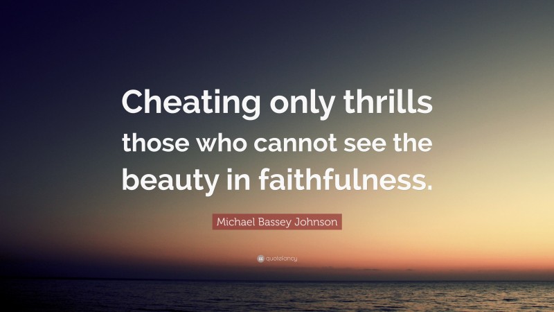 Michael Bassey Johnson Quote: “Cheating only thrills those who cannot see the beauty in faithfulness.”