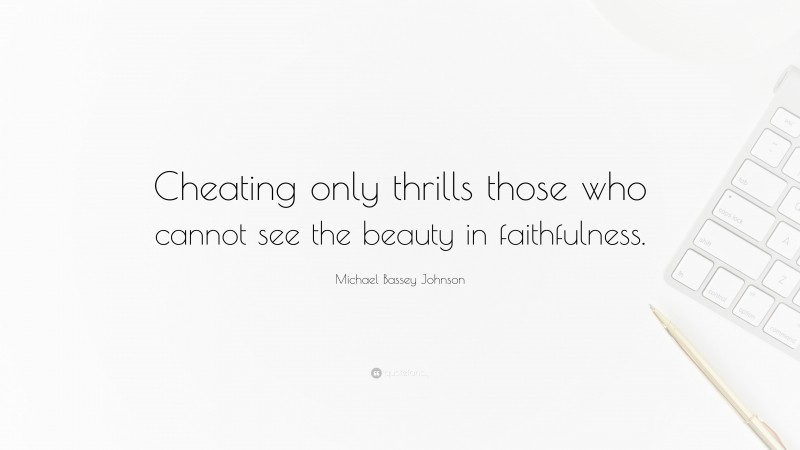 Michael Bassey Johnson Quote: “Cheating only thrills those who cannot see the beauty in faithfulness.”