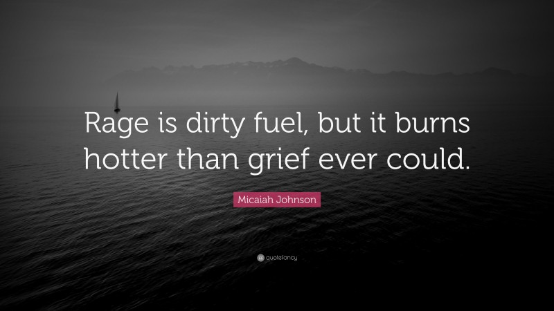Micaiah Johnson Quote: “Rage is dirty fuel, but it burns hotter than grief ever could.”