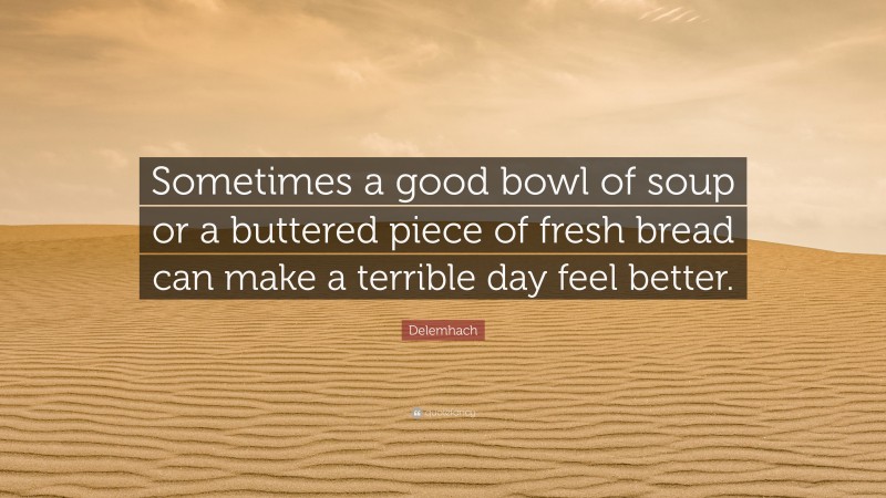 Delemhach Quote: “Sometimes a good bowl of soup or a buttered piece of fresh bread can make a terrible day feel better.”