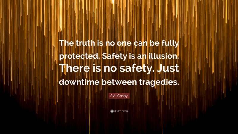 S.A. Cosby Quote: “The truth is no one can be fully protected. Safety is an illusion. There is no safety. Just downtime between tragedies.”