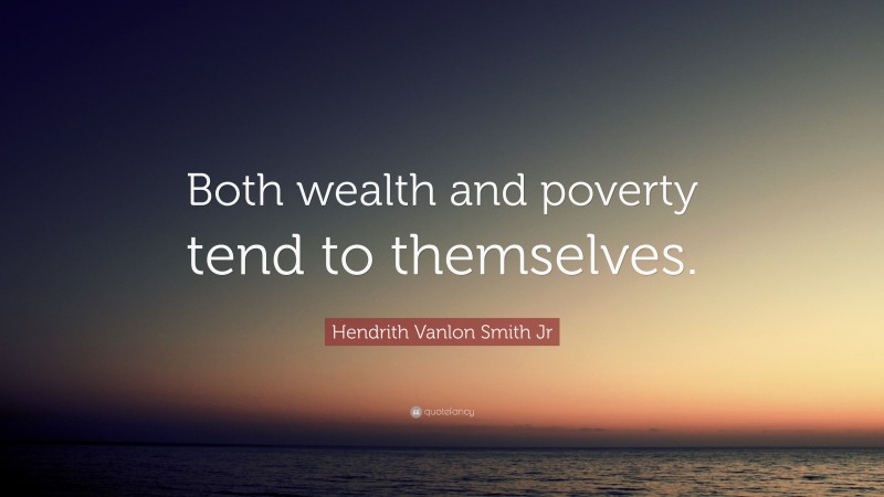 Hendrith Vanlon Smith Jr Quote: “Both wealth and poverty tend to themselves.”