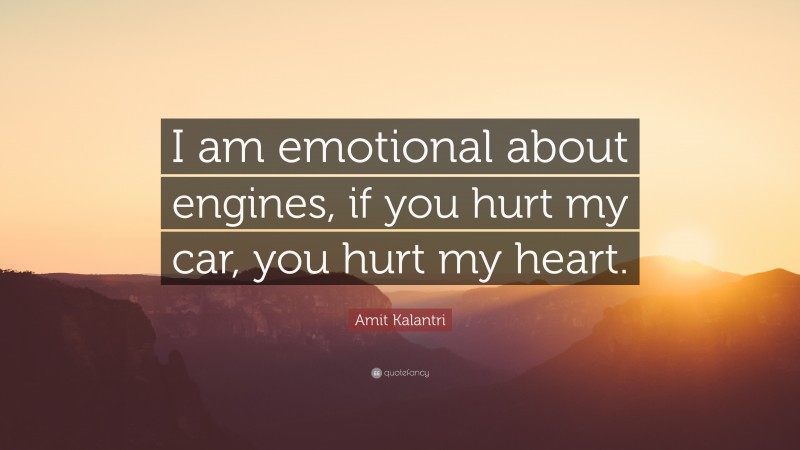 Amit Kalantri Quote: “I am emotional about engines, if you hurt my car, you hurt my heart.”
