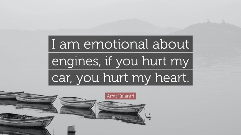 Amit Kalantri Quote: “I am emotional about engines, if you hurt my car, you hurt my heart.”