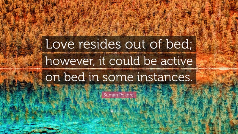 Suman Pokhrel Quote: “Love resides out of bed; however, it could be active on bed in some instances.”