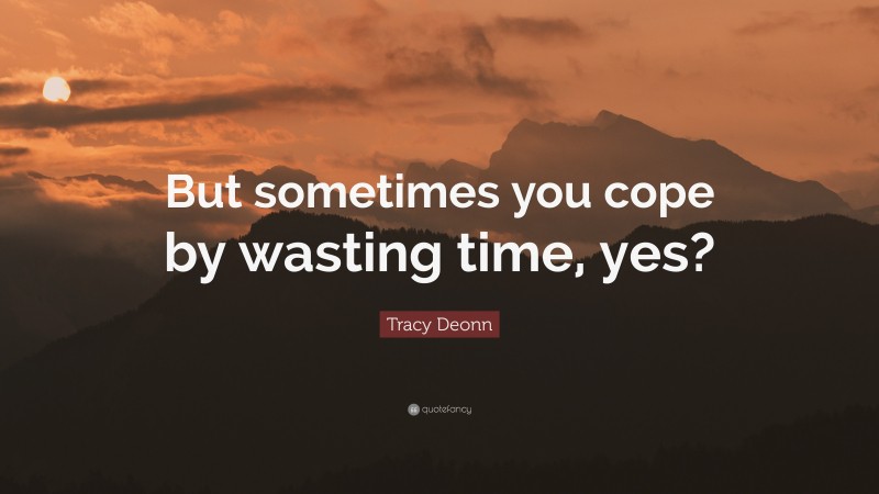 Tracy Deonn Quote: “But sometimes you cope by wasting time, yes?”