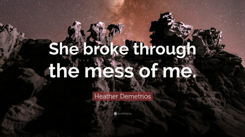 Heather Demetrios Quote: “She broke through the mess of me.”