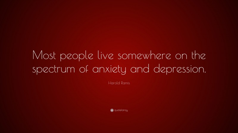 Harold Ramis Quote: “Most people live somewhere on the spectrum of anxiety and depression.”