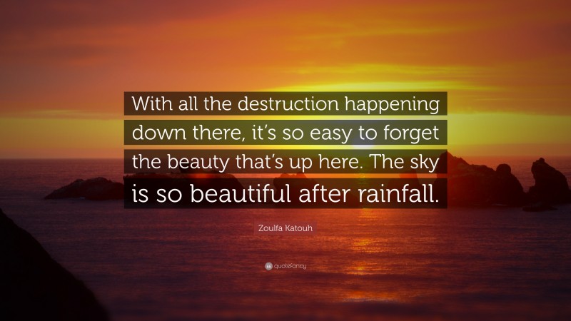 Zoulfa Katouh Quote: “With all the destruction happening down there, it’s so easy to forget the beauty that’s up here. The sky is so beautiful after rainfall.”