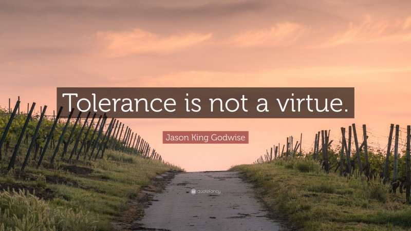 Jason King Godwise Quote: “Tolerance is not a virtue.”