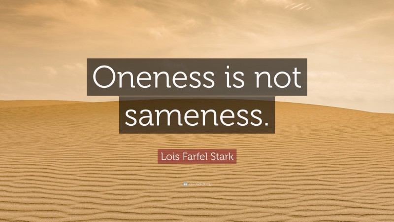 Lois Farfel Stark Quote: “Oneness is not sameness.”