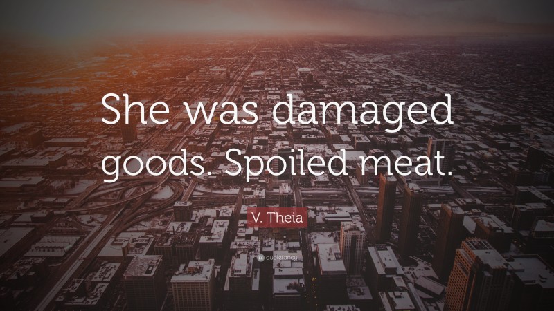 V. Theia Quote: “She was damaged goods. Spoiled meat.”