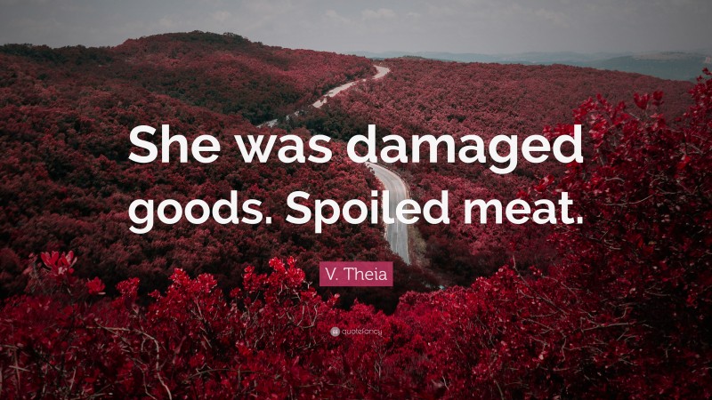 V. Theia Quote: “She was damaged goods. Spoiled meat.”