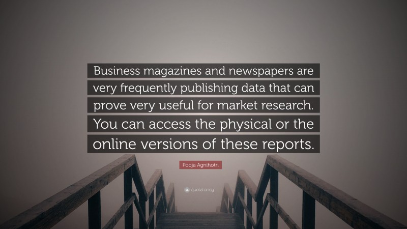Pooja Agnihotri Quote: “Business magazines and newspapers are very frequently publishing data that can prove very useful for market research. You can access the physical or the online versions of these reports.”