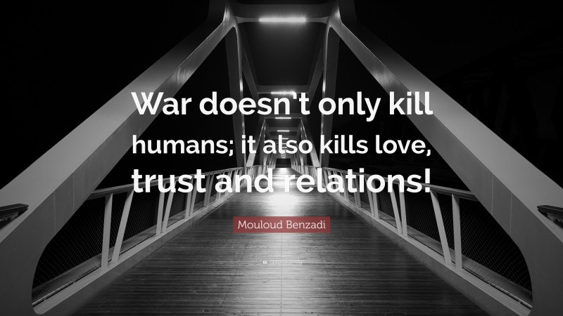 Mouloud Benzadi Quote: “War doesn’t only kill humans; it also kills love, trust and relations!”