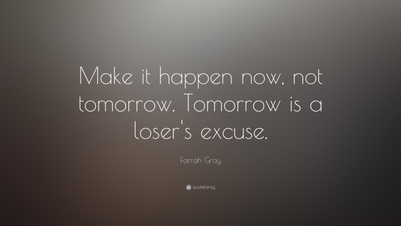 Farrah Gray Quote: “Make it happen now, not tomorrow. Tomorrow is a loser's excuse.”