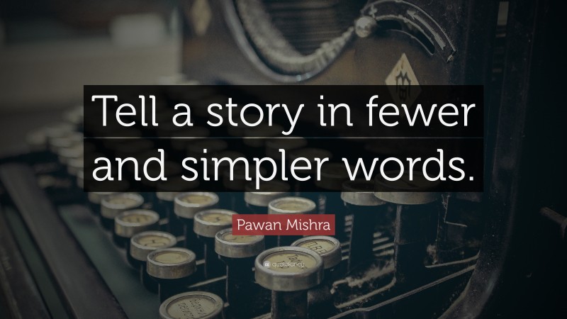 Pawan Mishra Quote: “Tell a story in fewer and simpler words.”