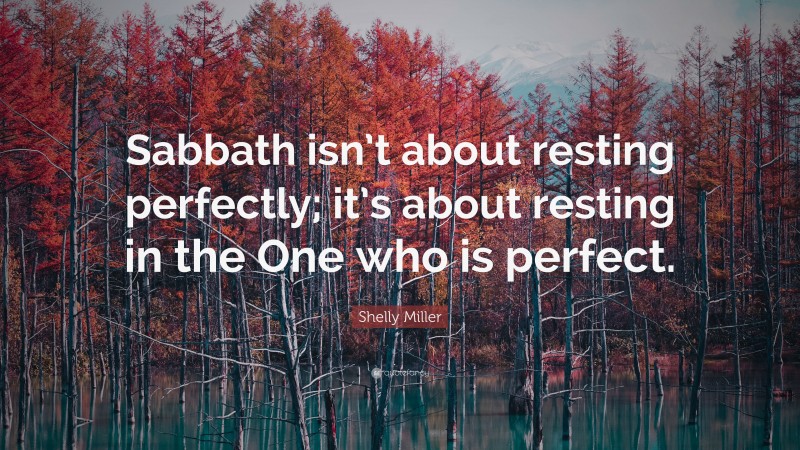 Shelly Miller Quote: “Sabbath isn’t about resting perfectly; it’s about resting in the One who is perfect.”