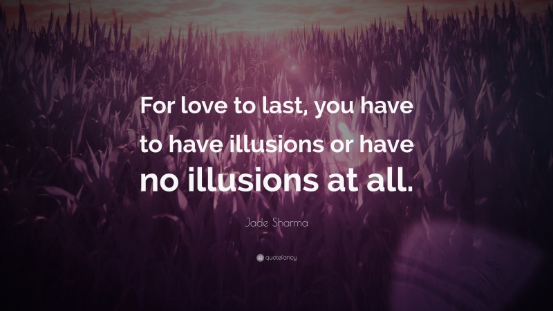 Jade Sharma Quote: “For love to last, you have to have illusions or have no illusions at all.”