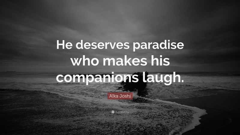 Alka Joshi Quote: “He deserves paradise who makes his companions laugh.”