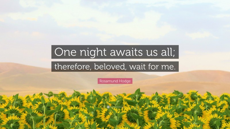 Rosamund Hodge Quote: “One night awaits us all; therefore, beloved, wait for me.”