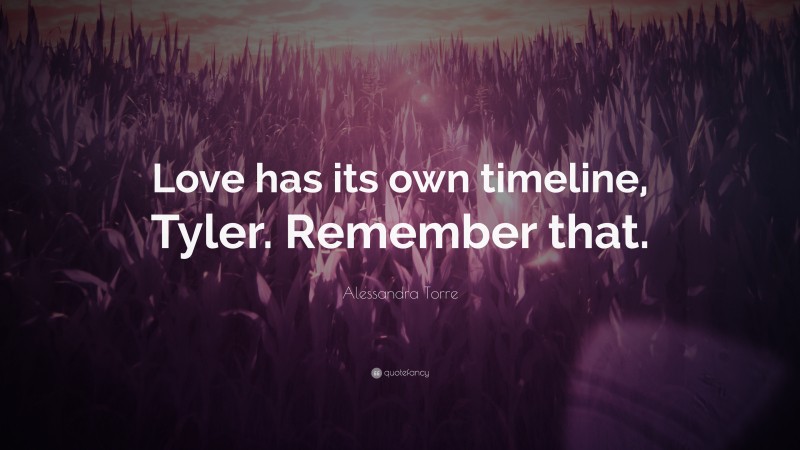 Alessandra Torre Quote: “Love has its own timeline, Tyler. Remember that.”