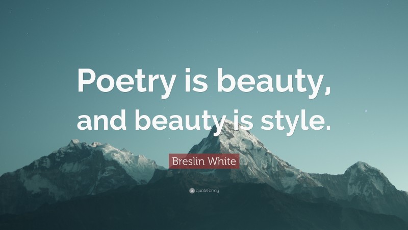 Breslin White Quote: “Poetry is beauty, and beauty is style.”