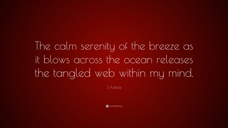 J. Kahele Quote: “The calm serenity of the breeze as it blows across the ocean releases the tangled web within my mind.”