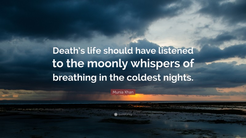 Munia Khan Quote: “Death’s life should have listened to the moonly whispers of breathing in the coldest nights.”