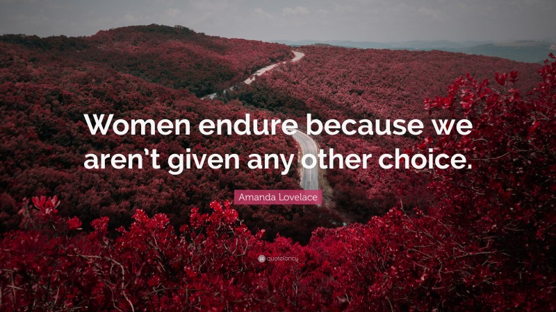 Amanda Lovelace Quote: “Women endure because we aren’t given any other choice.”