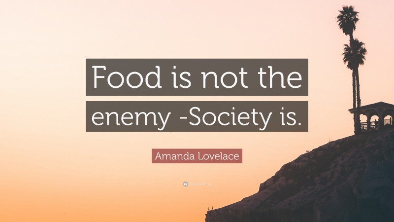 Amanda Lovelace Quote: “Food is not the enemy -Society is.”