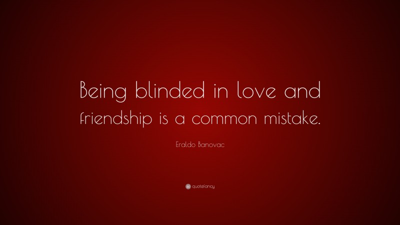 Eraldo Banovac Quote: “Being blinded in love and friendship is a common mistake.”