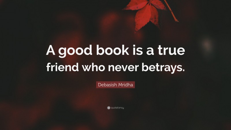 Debasish Mridha Quote: “A good book is a true friend who never betrays.”