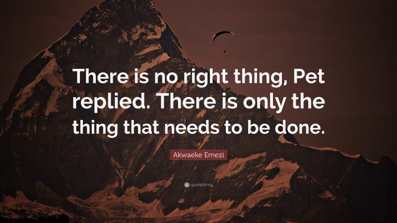 Akwaeke Emezi Quote: “There is no right thing, Pet replied. There is only the thing that needs to be done.”