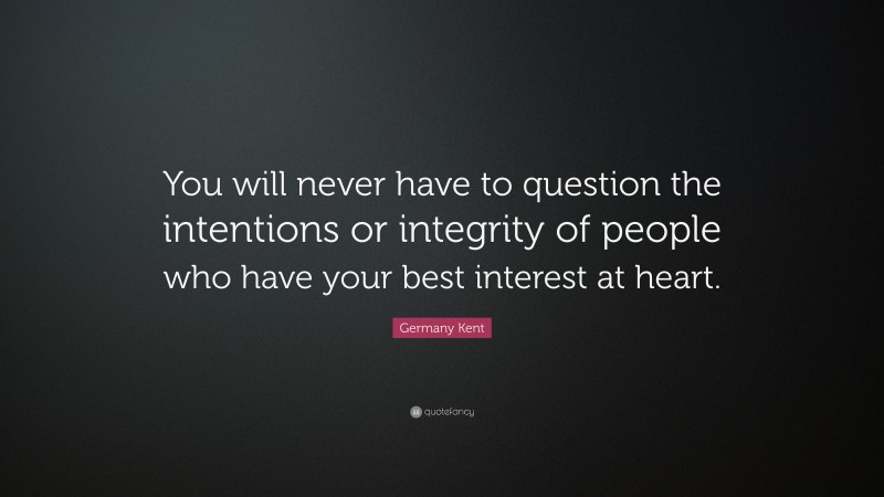 Germany Kent Quote: “You will never have to question the intentions or integrity of people who have your best interest at heart.”