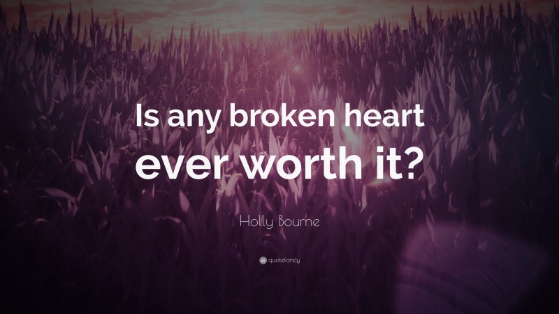 Holly Bourne Quote: “Is any broken heart ever worth it?”