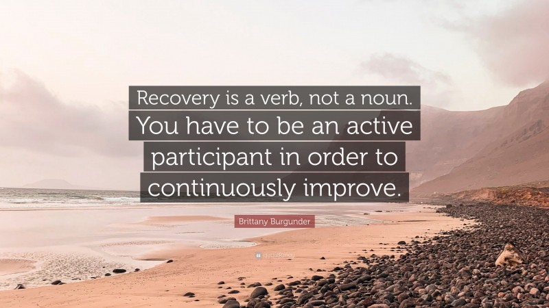 Brittany Burgunder Quote: “Recovery is a verb, not a noun. You have to be an active participant in order to continuously improve.”