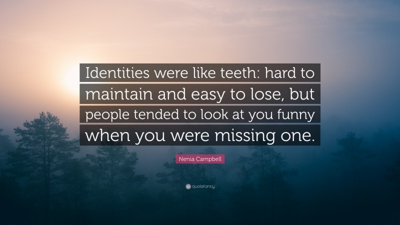 Nenia Campbell Quote: “Identities were like teeth: hard to maintain and easy to lose, but people tended to look at you funny when you were missing one.”