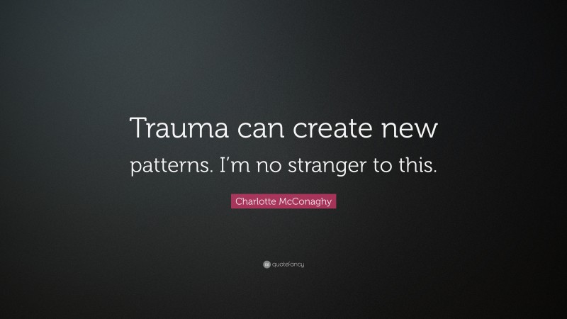 Charlotte McConaghy Quote: “Trauma can create new patterns. I’m no stranger to this.”