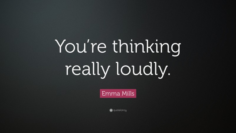 Emma Mills Quote: “You’re thinking really loudly.”