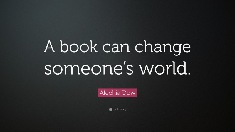 Alechia Dow Quote: “A book can change someone’s world.”