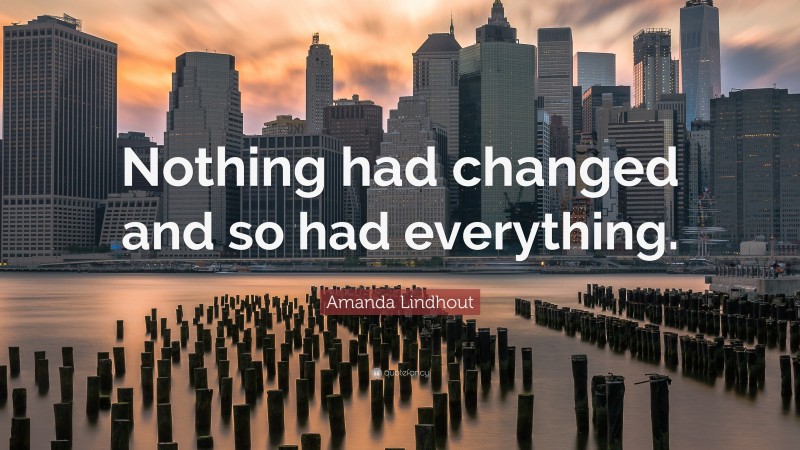 Amanda Lindhout Quote: “Nothing had changed and so had everything.”