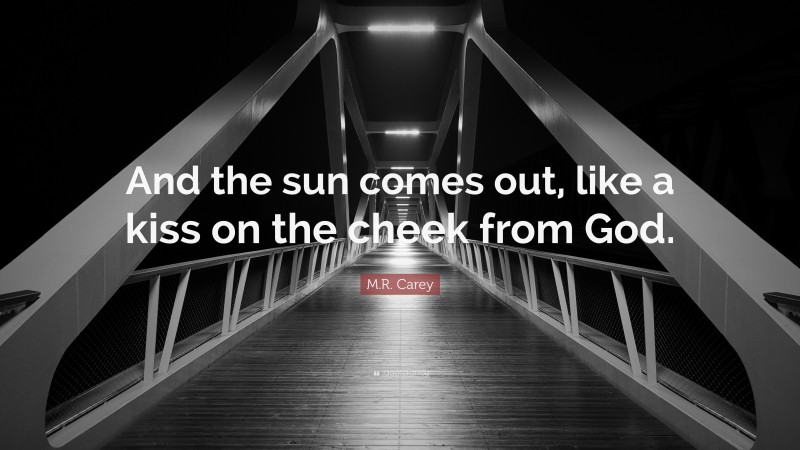 M.R. Carey Quote: “And the sun comes out, like a kiss on the cheek from God.”