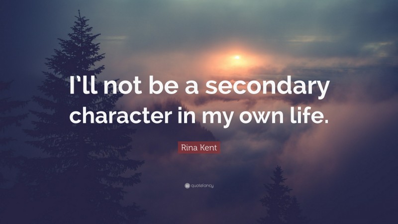 Rina Kent Quote: “I’ll not be a secondary character in my own life.”